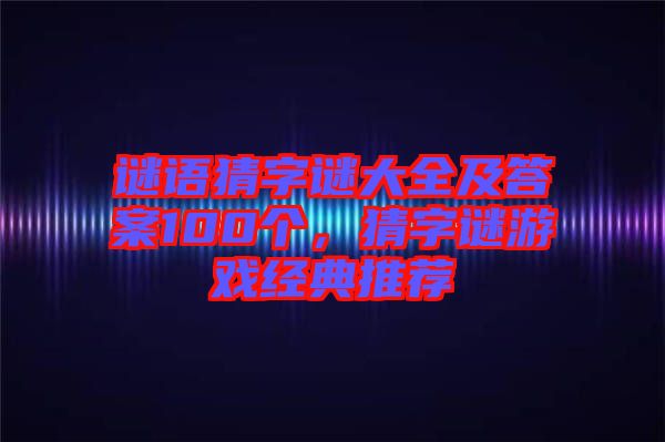 謎語猜字謎大全及答案100個，猜字謎游戲經典推薦