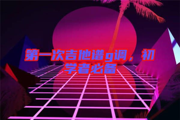 第一次吉他譜g調,初學者必備