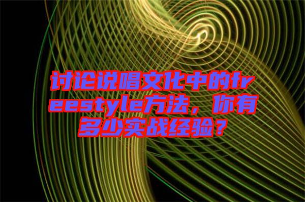 討論說(shuō)唱文化中的freestyle方法,你有多少實(shí)戰(zhàn)經(jīng)驗(yàn)?