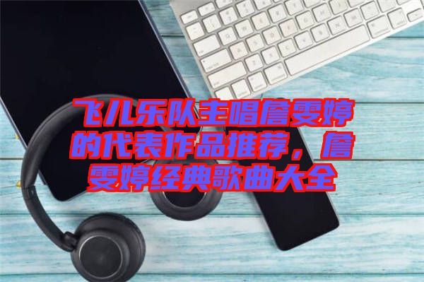 飛兒樂隊主唱詹雯婷的代表作品推薦,詹雯婷經典歌曲大全