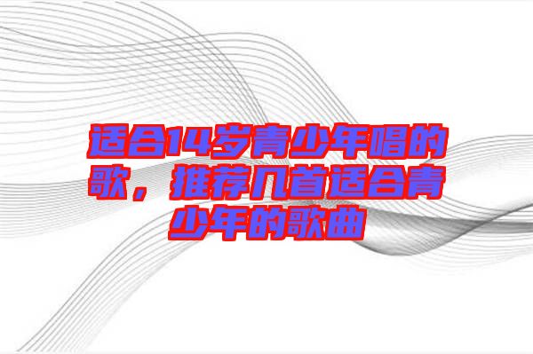 適合14歲青少年唱的歌，推薦幾首適合青少年的歌曲