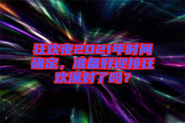 狂歡夜2021年時間確定,準備好迎接狂歡派對了嗎?