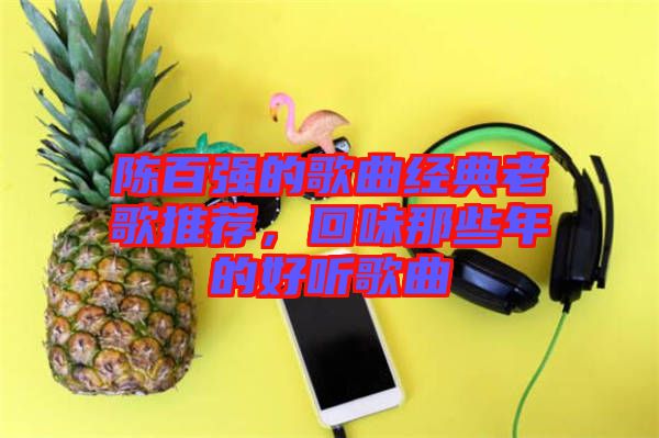 陳百強(qiáng)的歌曲經(jīng)典老歌推薦,回味那些年的好聽歌曲