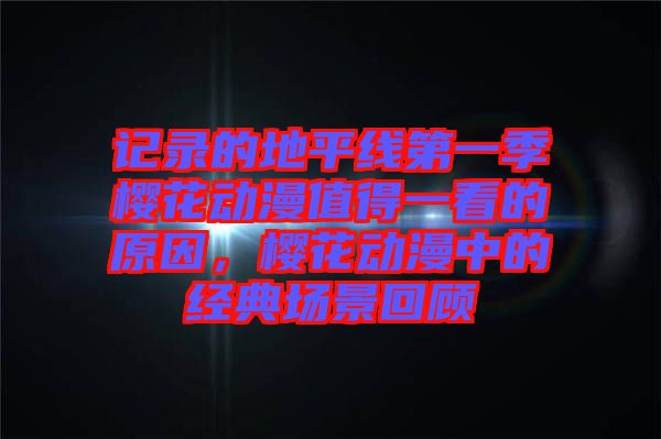 記錄的地平線第一季櫻花動(dòng)漫值得一看的原因,櫻花動(dòng)漫中的經(jīng)典場(chǎng)景回顧