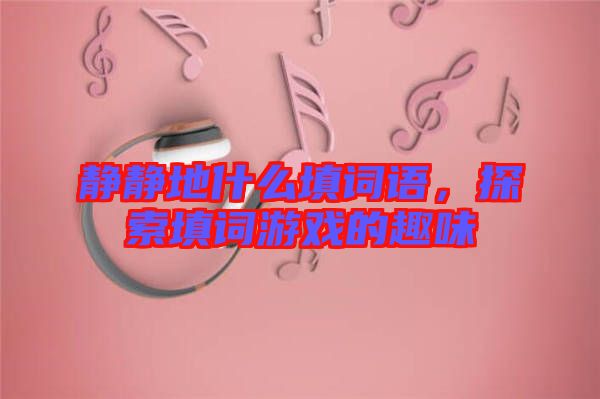 靜靜地什么填詞語(yǔ)，探索填詞游戲的趣味