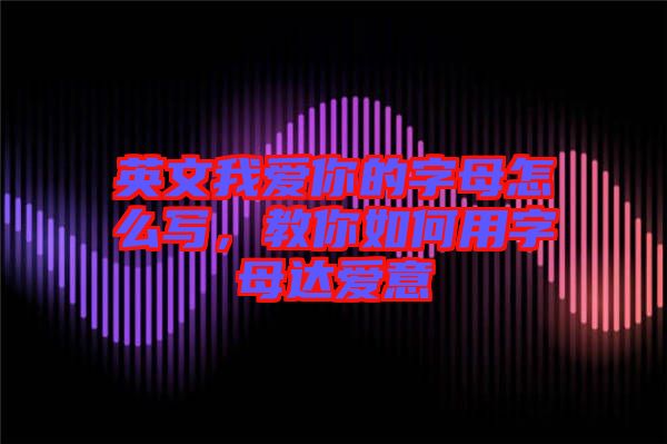 英文我愛你的字母怎么寫,教你如何用字母達(dá)愛意