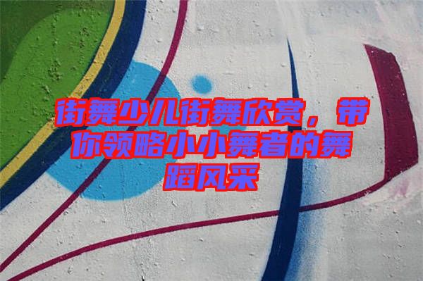 街舞少兒街舞欣賞,帶你領略小小舞者的舞蹈風采
