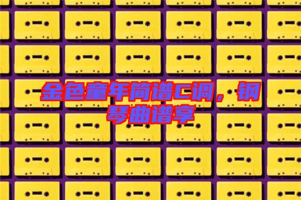 金色童年簡譜C調，鋼琴曲譜享