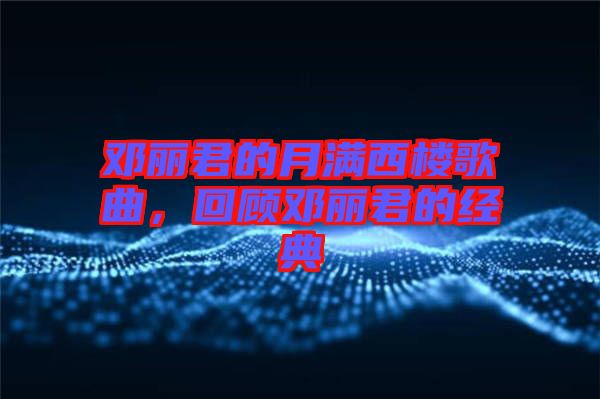 鄧麗君的月滿西樓歌曲,回顧?quán)圎惥慕?jīng)典