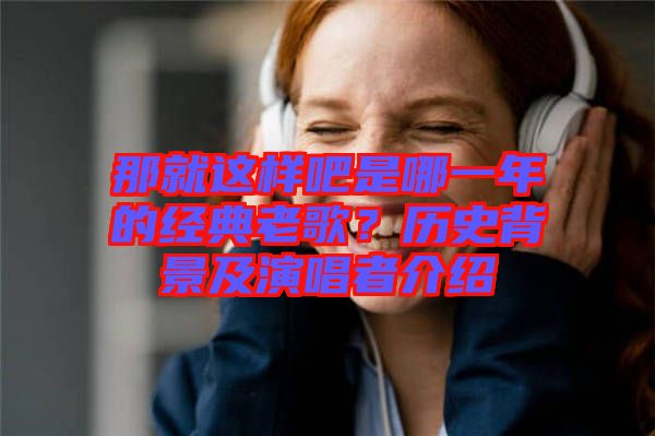 那就這樣吧是哪一年的經典老歌?歷史背景及演唱者介紹