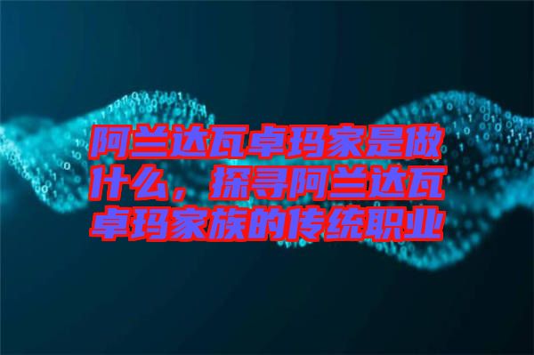 阿蘭達瓦卓瑪家是做什么，探尋阿蘭達瓦卓瑪家族的傳統職業