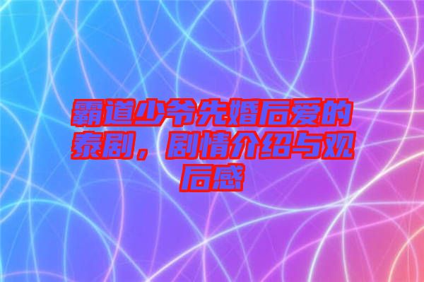 霸道少爺先婚后愛的泰劇,劇情介紹與觀后感
