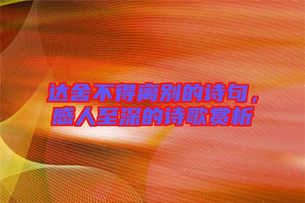 達(dá)舍不得離別的詩句,感人至深的詩歌賞析
