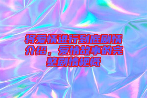 將愛情進行到底劇情介紹,愛情故事的完整劇情梗概