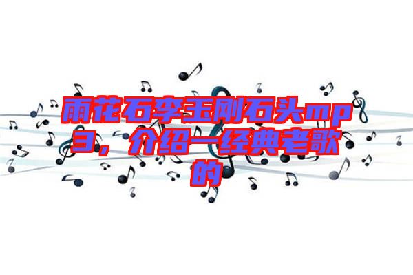 雨花石李玉剛石頭mp3,介紹一經典老歌的