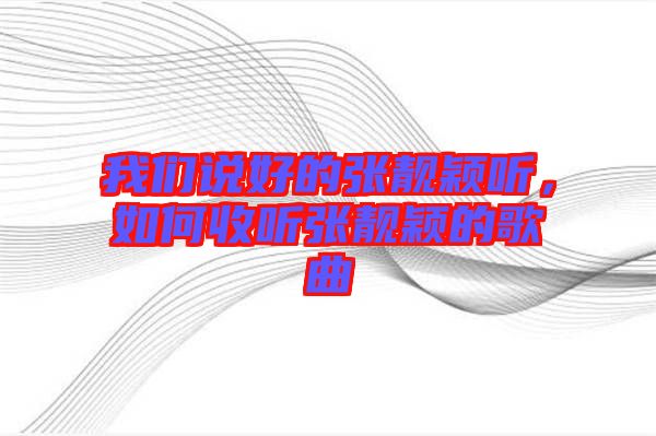 我們說好的張靚穎聽,如何收聽張靚穎的歌曲