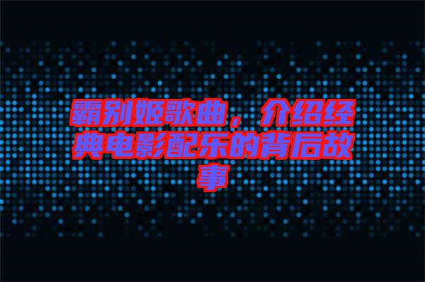 霸別姬歌曲,介紹經典電影配樂的背后故事