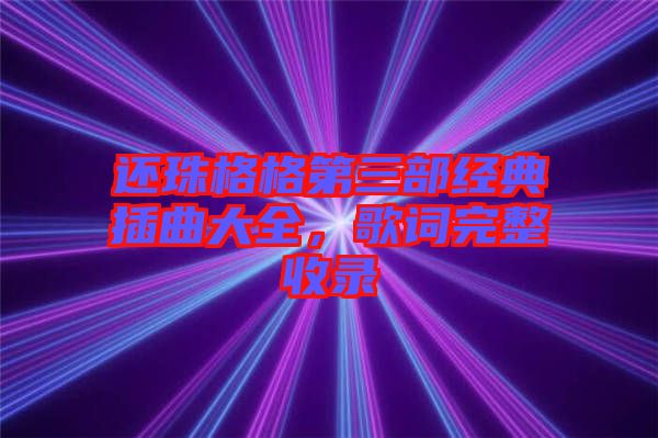 還珠格格第三部經典插曲大全，歌詞完整收錄