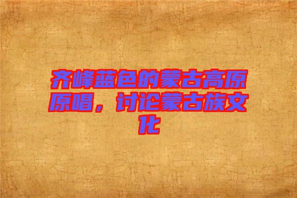 齊峰藍(lán)色的蒙古高原原唱,討論蒙古族文化