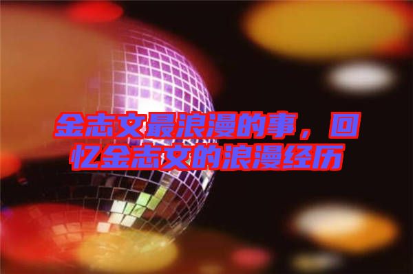金志文最浪漫的事,回憶金志文的浪漫經歷