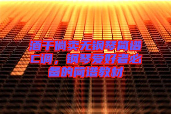 酒干倘賣無鋼琴簡譜C調(diào),鋼琴愛好者必備的簡譜教材