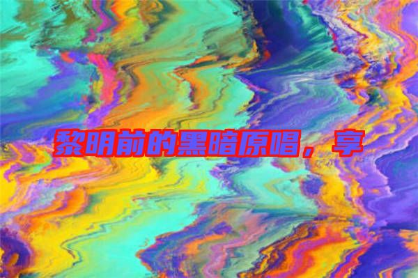 黎明前的黑暗原唱，享