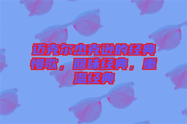 邁克爾杰克遜的經(jīng)典慢歌,回味經(jīng)典,重溫經(jīng)典