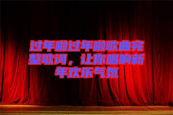 過年啦過年啦歌曲完整歌詞,讓你唱響新年歡樂氣氛