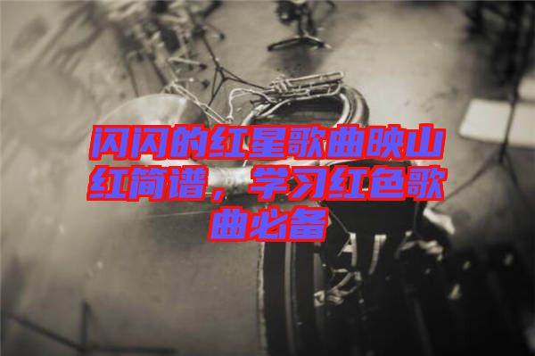 閃閃的紅星歌曲映山紅簡譜，學習紅色歌曲必備