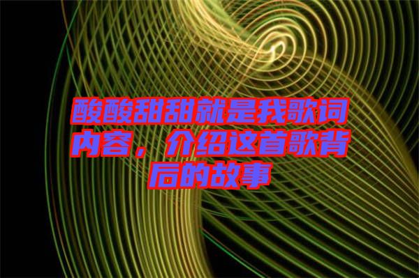 酸酸甜甜就是我歌詞內容,介紹這首歌背后的故事