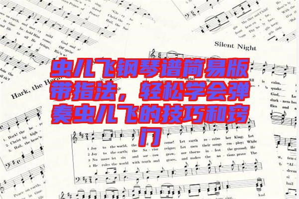 蟲兒飛鋼琴譜簡易版帶指法,輕松學(xué)會彈奏蟲兒飛的技巧和竅門