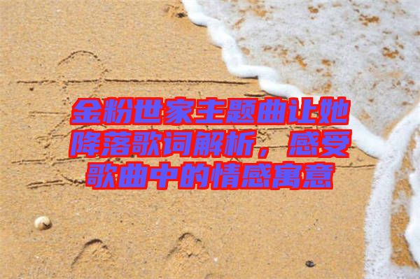 金粉世家主題曲讓她降落歌詞解析,感受歌曲中的情感寓意
