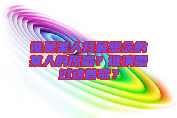 誰是某人我最想念的某人的原唱?誰演唱過這首歌?