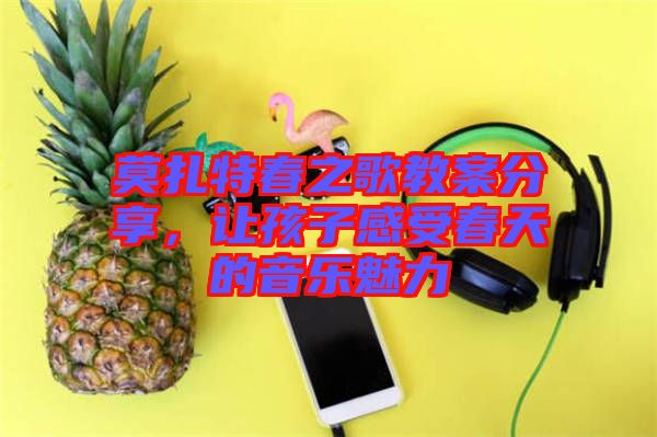 莫扎特春之歌教案分享,讓孩子感受春天的音樂魅力