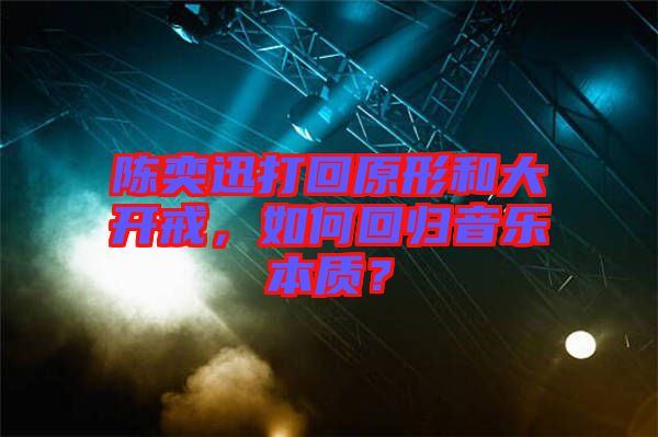 陳奕迅打回原形和大開戒,如何回歸音樂本質(zhì)?