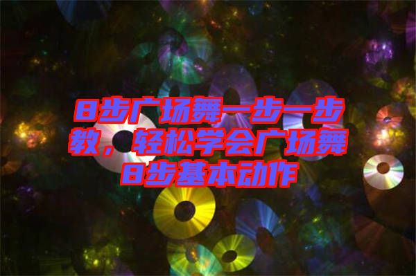 8步廣場舞一步一步教,輕松學會廣場舞8步基本動作