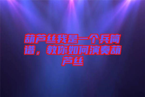 葫蘆絲我是一個(gè)兵簡(jiǎn)譜，教你如何演奏葫蘆絲