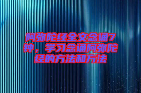 阿彌陀經(jīng)全文念誦7鐘,學(xué)習(xí)念誦阿彌陀經(jīng)的方法和方法
