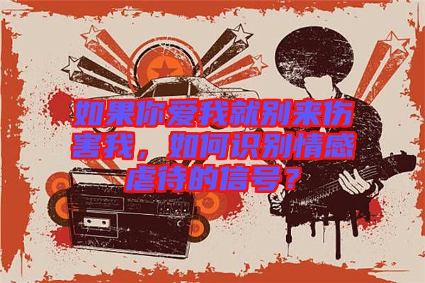 如果你愛我就別來傷害我,如何識別情感虐待的信號?