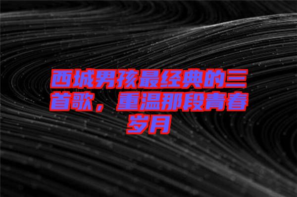 西城男孩最經(jīng)典的三首歌,重溫那段青春歲月