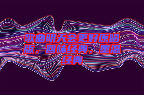 歌曲明天會更好原唱版,回味經典,重溫經典
