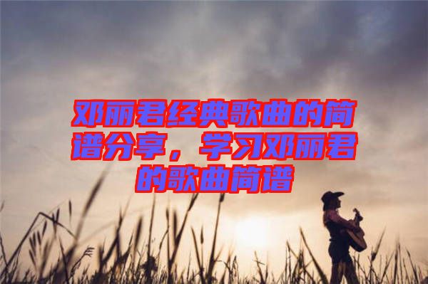 鄧麗君經典歌曲的簡譜分享,學習鄧麗君的歌曲簡譜