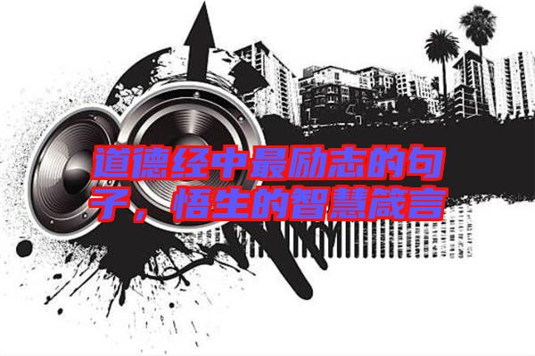 道德經(jīng)中最勵志的句子,悟生的智慧箴言