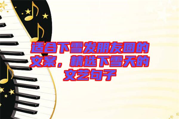 適合下雪發(fā)朋友圈的文案,精選下雪天的文藝句子