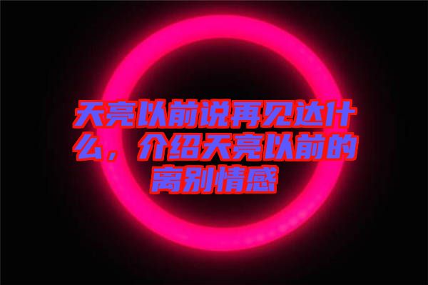 天亮以前說再見達什么，介紹天亮以前的離別情感
