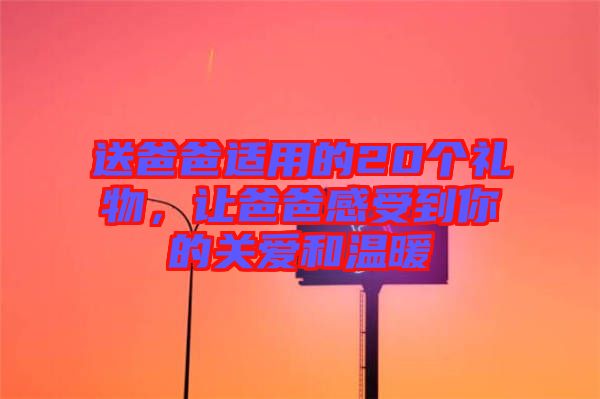 送爸爸適用的20個禮物,讓爸爸感受到你的關愛和溫暖