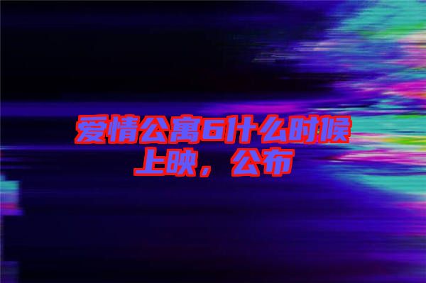 愛情公寓6什么時(shí)候上映,公布