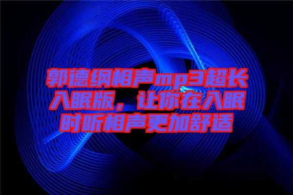 郭德綱相聲mp3超長入眠版，讓你在入眠時聽相聲更加舒適