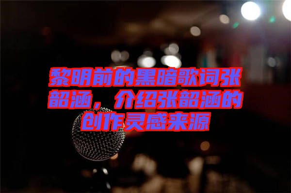 黎明前的黑暗歌詞張韶涵,介紹張韶涵的創(chuàng)作靈感來源