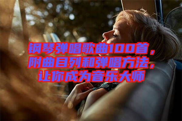 鋼琴彈唱歌曲100首,附曲目列和彈唱方法,讓你成為音樂大師